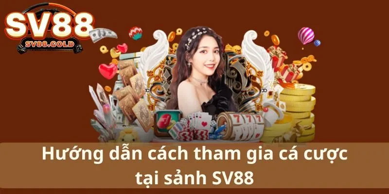 Hướng dẫn cách tham gia cá cược tại sảnh SV88