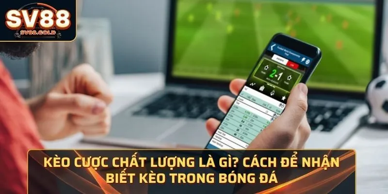 Kèo Cược Chất Lượng Là Gì? 3 Cách Để Nhận Biết Kèo tốt