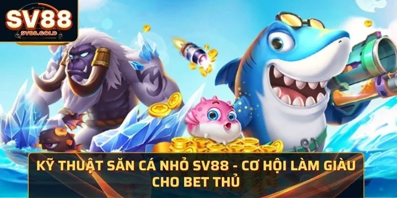 Kỹ Thuật Săn Cá Nhỏ SV88 - Cơ Hội Làm Giàu Cho Bet Thủ