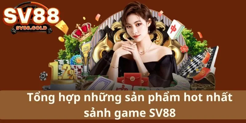 Tổng hợp những sản phẩm hot nhất sảnh game SV88